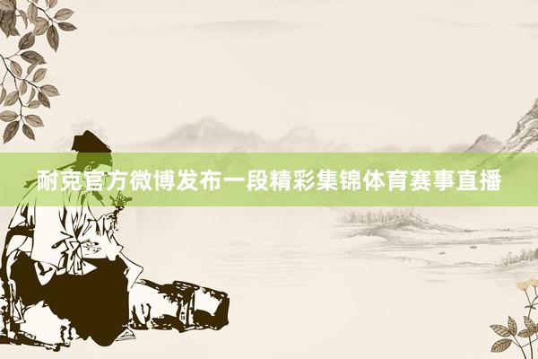 耐克官方微博发布一段精彩集锦体育赛事直播