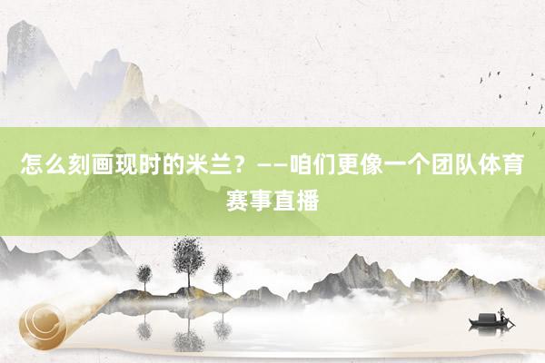 怎么刻画现时的米兰？——咱们更像一个团队体育赛事直播
