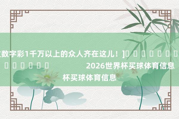 中过数字彩1千万以上的众人齐在这儿！]															                2026世界杯买球体育信息