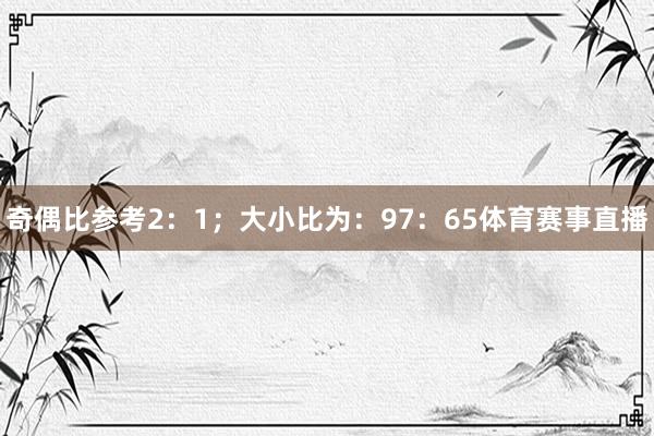 奇偶比参考2：1；大小比为：97：65体育赛事直播