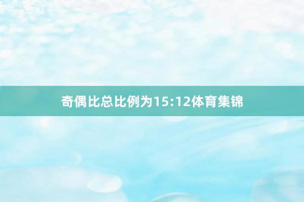 奇偶比总比例为15:12体育集锦