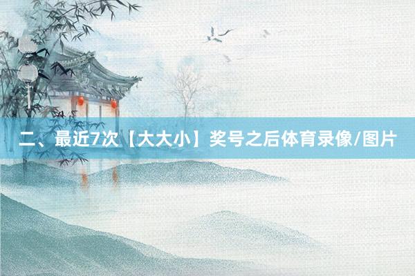 二、最近7次【大大小】奖号之后体育录像/图片