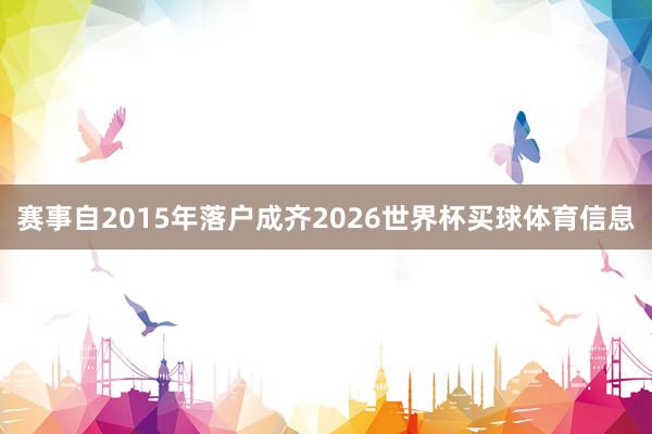赛事自2015年落户成齐2026世界杯买球体育信息