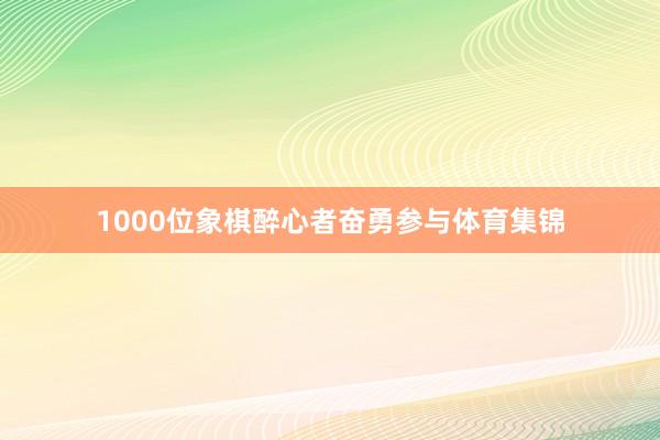1000位象棋醉心者奋勇参与体育集锦