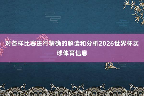 对各样比赛进行精确的解读和分析2026世界杯买球体育信息