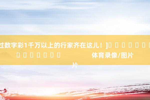中过数字彩1千万以上的行家齐在这儿！]　　															                体育录像/图片