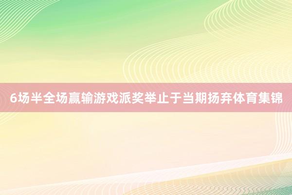 6场半全场赢输游戏派奖举止于当期扬弃体育集锦