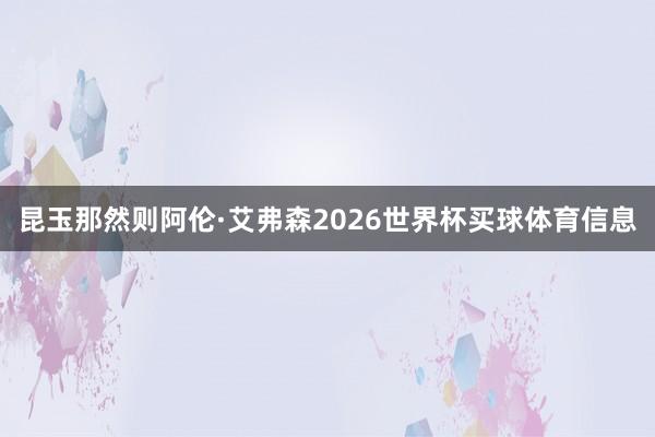 昆玉那然则阿伦·艾弗森2026世界杯买球体育信息