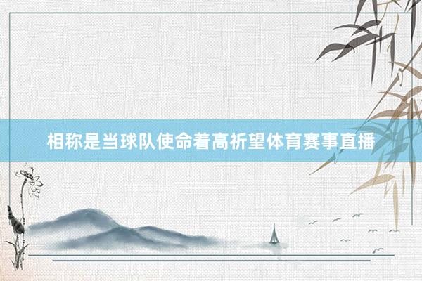 相称是当球队使命着高祈望体育赛事直播