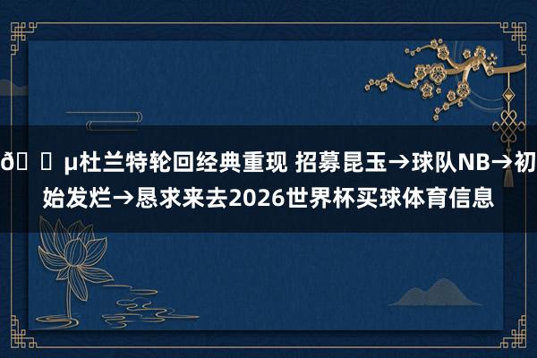😵杜兰特轮回经典重现 招募昆玉→球队NB→初始发烂→恳求来去2026世界杯买球体育信息