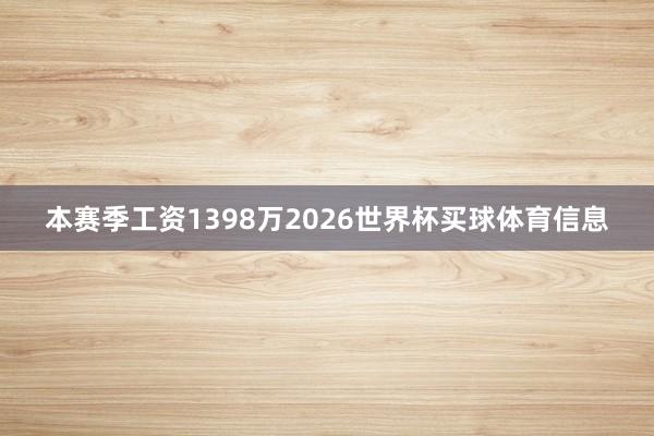 本赛季工资1398万2026世界杯买球体育信息