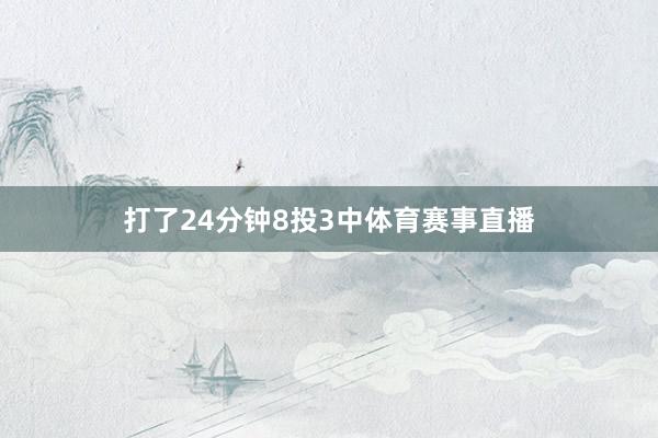 打了24分钟8投3中体育赛事直播