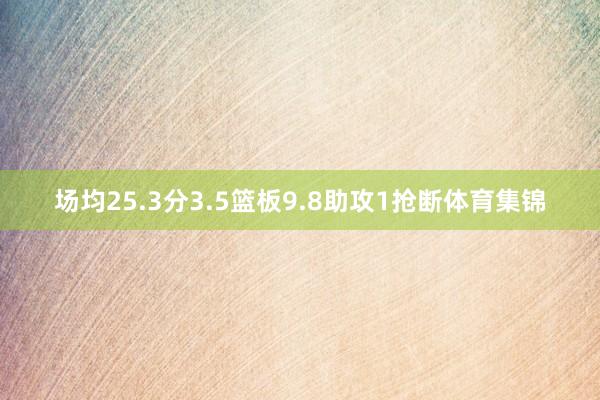 场均25.3分3.5篮板9.8助攻1抢断体育集锦