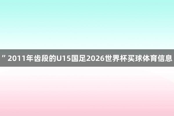 ”2011年齿段的U15国足2026世界杯买球体育信息