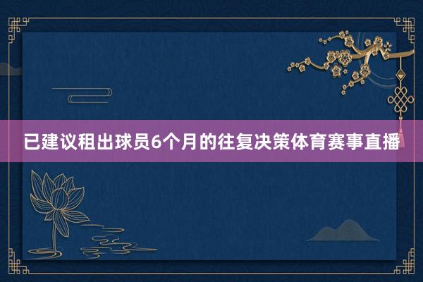 已建议租出球员6个月的往复决策体育赛事直播