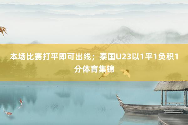 本场比赛打平即可出线;泰国U23以1平1负积1分体育集锦
