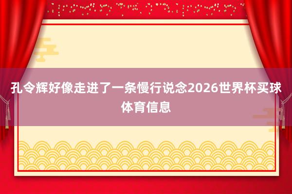 孔令辉好像走进了一条慢行说念2026世界杯买球体育信息