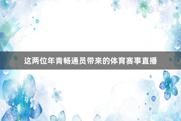 这两位年青畅通员带来的体育赛事直播