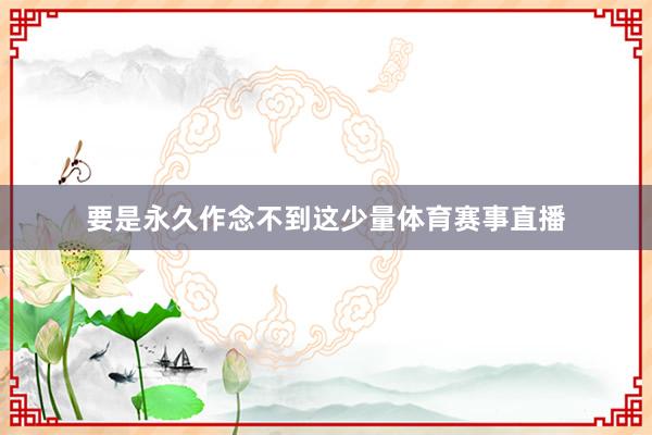要是永久作念不到这少量体育赛事直播