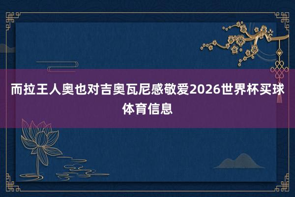 而拉王人奥也对吉奥瓦尼感敬爱2026世界杯买球体育信息