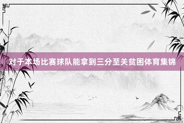 对于本场比赛球队能拿到三分至关贫困体育集锦