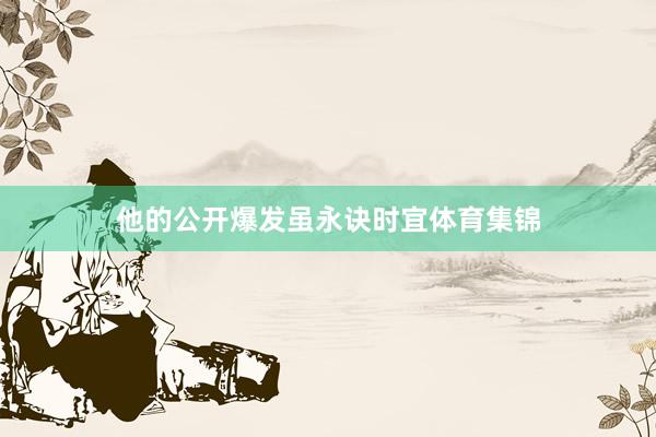 他的公开爆发虽永诀时宜体育集锦