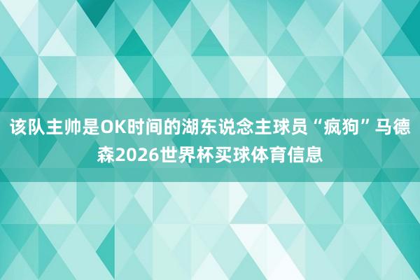 该队主帅是OK时间的湖东说念主球员“疯狗”马德森2026世界杯买球体育信息