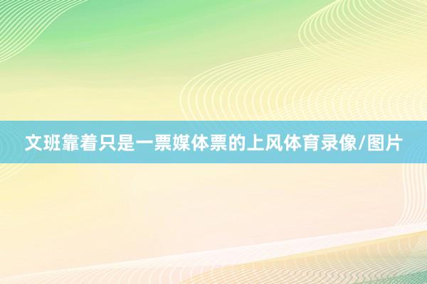 文班靠着只是一票媒体票的上风体育录像/图片