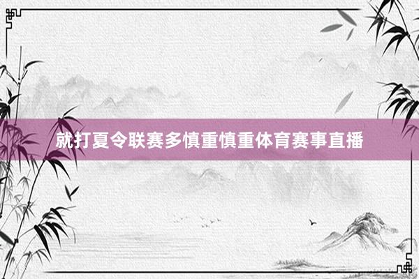 就打夏令联赛多慎重慎重体育赛事直播