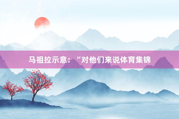 马祖拉示意：“对他们来说体育集锦