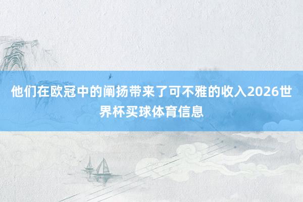 他们在欧冠中的阐扬带来了可不雅的收入2026世界杯买球体育信息