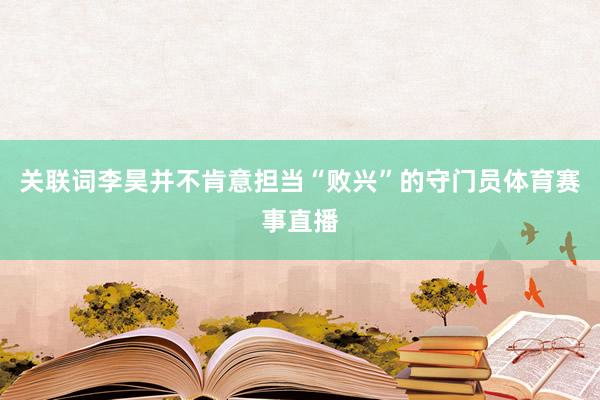 关联词李昊并不肯意担当“败兴”的守门员体育赛事直播