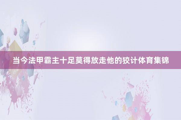 当今法甲霸主十足莫得放走他的狡计体育集锦