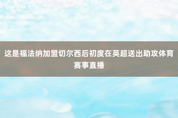 这是福法纳加盟切尔西后初度在英超送出助攻体育赛事直播