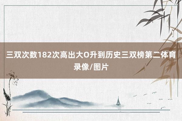 三双次数182次高出大O升到历史三双榜第二体育录像/图片