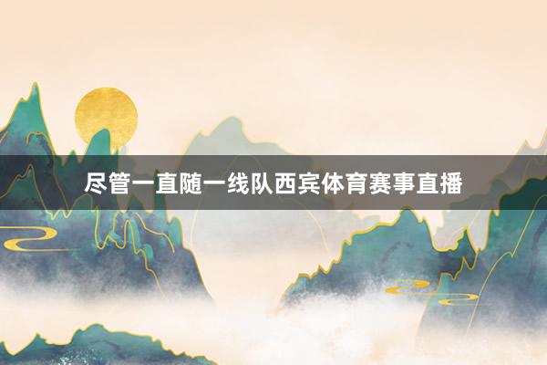 尽管一直随一线队西宾体育赛事直播