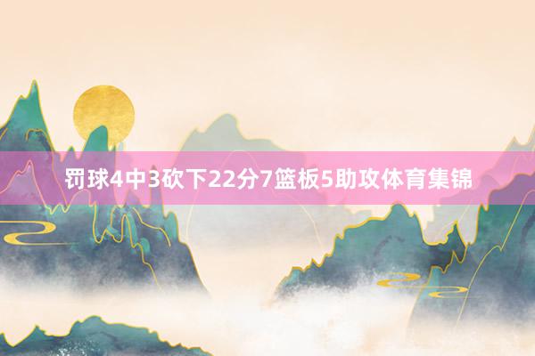 罚球4中3砍下22分7篮板5助攻体育集锦