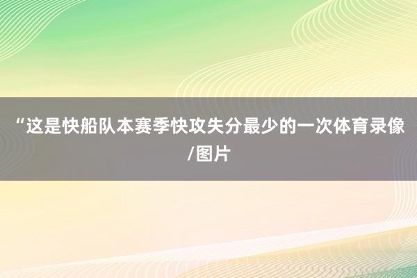 “这是快船队本赛季快攻失分最少的一次体育录像/图片