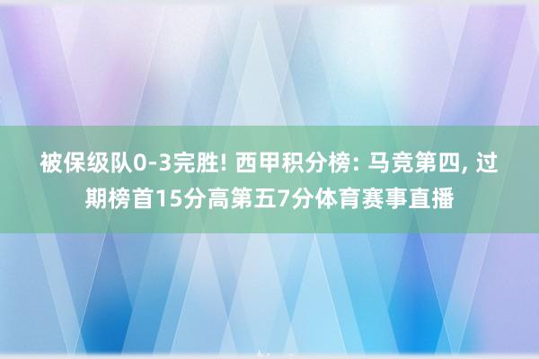 被保级队0-3完胜! 西甲积分榜: 马竞第四, 过期榜首15分高第五7分体育赛事直播