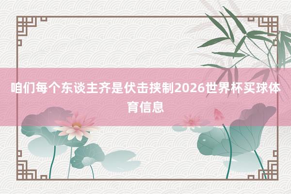 咱们每个东谈主齐是伏击挟制2026世界杯买球体育信息