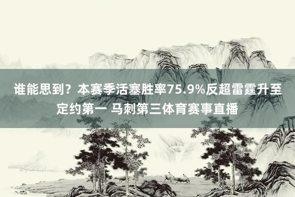 谁能思到？本赛季活塞胜率75.9%反超雷霆升至定约第一 马刺第三体育赛事直播