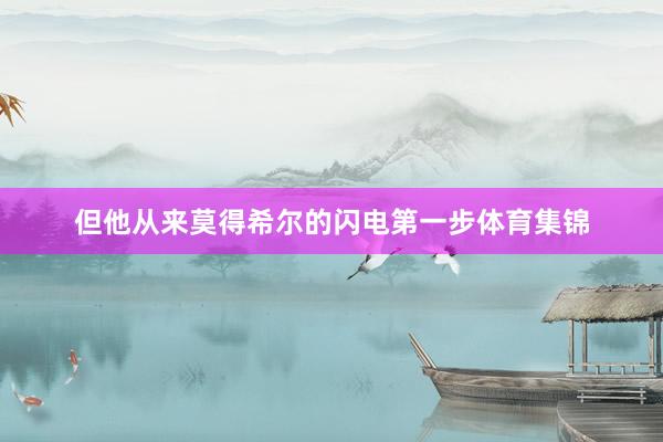 但他从来莫得希尔的闪电第一步体育集锦