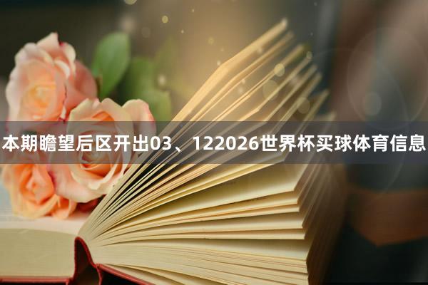 本期瞻望后区开出03、122026世界杯买球体育信息