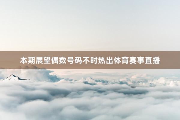本期展望偶数号码不时热出体育赛事直播