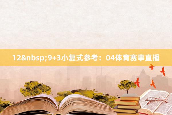 12&nbsp;　　9+3小复式参考：04体育赛事直播