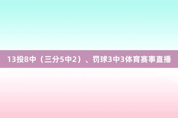13投8中（三分5中2）、罚球3中3体育赛事直播