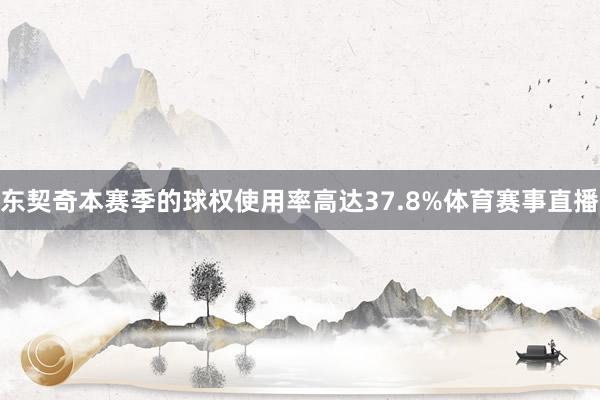 东契奇本赛季的球权使用率高达37.8%体育赛事直播