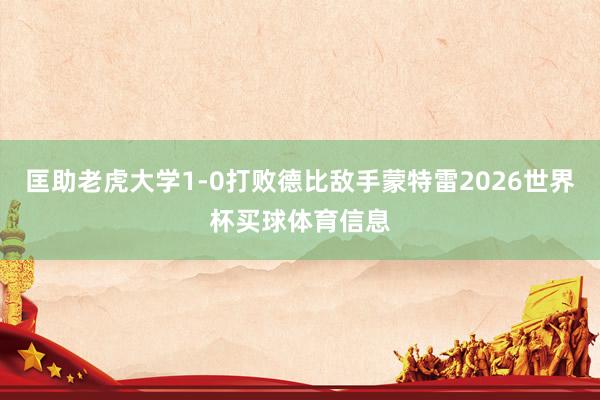 匡助老虎大学1-0打败德比敌手蒙特雷2026世界杯买球体育信息