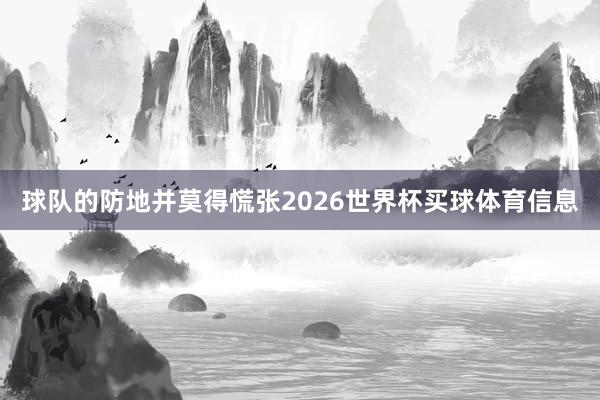 球队的防地并莫得慌张2026世界杯买球体育信息