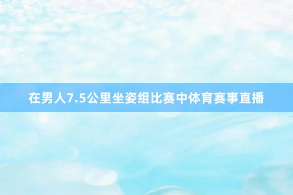 在男人7.5公里坐姿组比赛中体育赛事直播